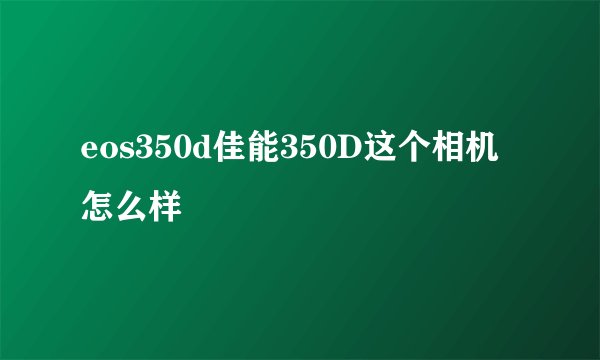 eos350d佳能350D这个相机怎么样