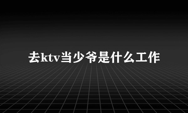 去ktv当少爷是什么工作