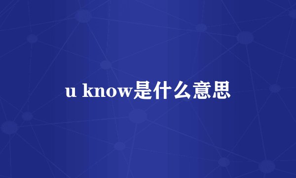 u know是什么意思