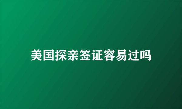 美国探亲签证容易过吗