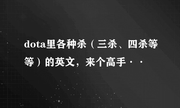 dota里各种杀（三杀、四杀等等）的英文，来个高手··