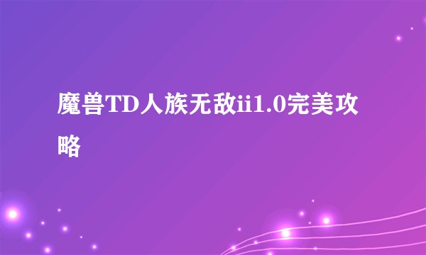 魔兽TD人族无敌ii1.0完美攻略