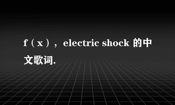 f（x），electric shock 的中文歌词.