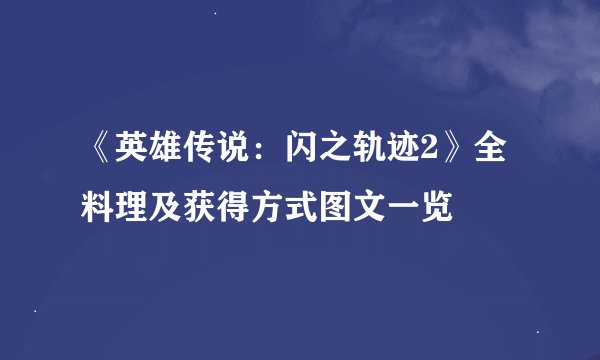 《英雄传说：闪之轨迹2》全料理及获得方式图文一览