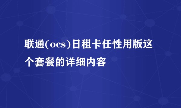 联通(ocs)日租卡任性用版这个套餐的详细内容