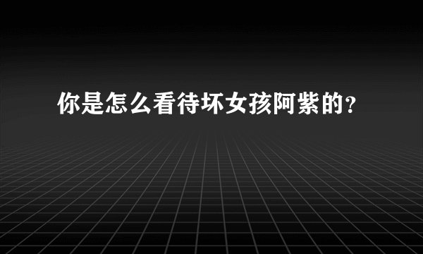 你是怎么看待坏女孩阿紫的？