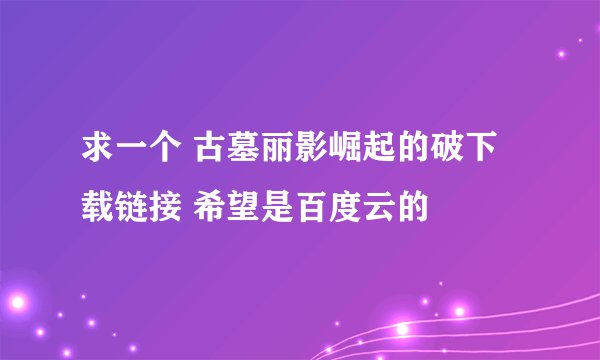 求一个 古墓丽影崛起的破下载链接 希望是百度云的