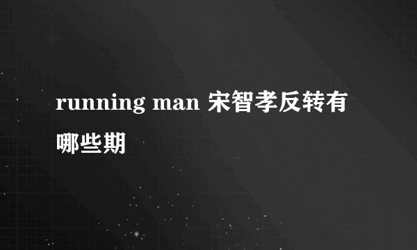 running man 宋智孝反转有哪些期