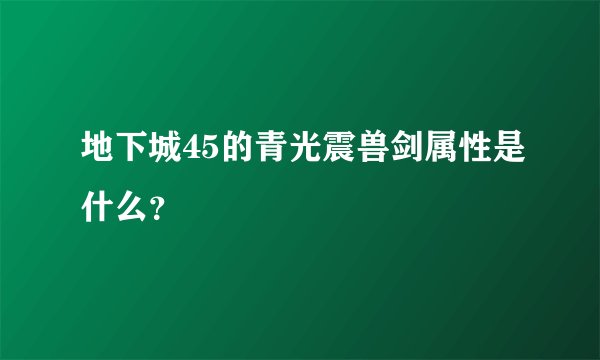 地下城45的青光震兽剑属性是什么？