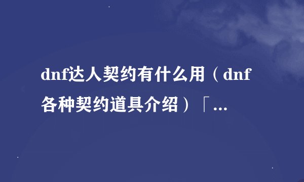 dnf达人契约有什么用（dnf各种契约道具介绍）「已采纳」