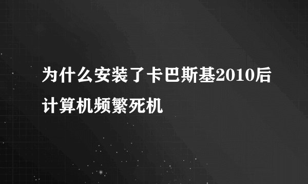 为什么安装了卡巴斯基2010后计算机频繁死机