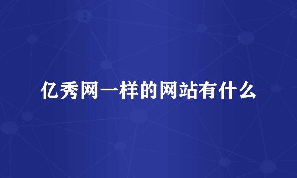 亿秀网一样的网站有什么