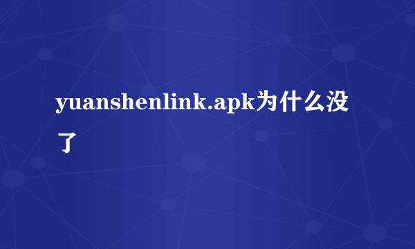 yuanshenlink.apk为什么没了