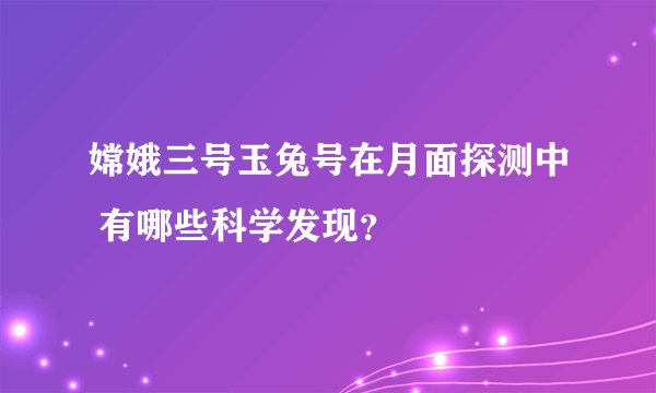 嫦娥三号玉兔号在月面探测中 有哪些科学发现？