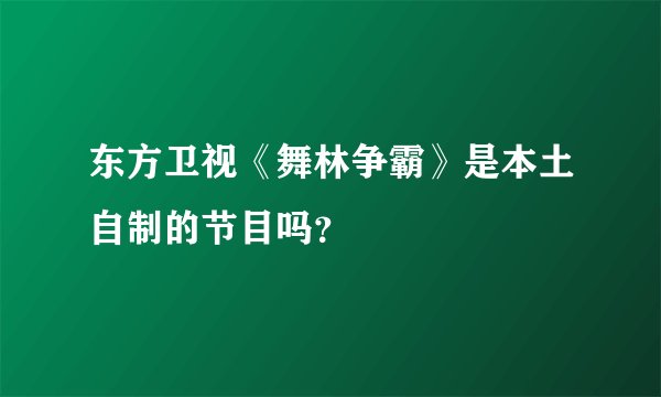 东方卫视《舞林争霸》是本土自制的节目吗？