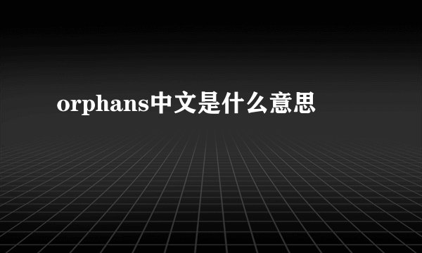 orphans中文是什么意思