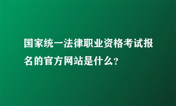 国家统一法律职业资格考试报名的官方网站是什么？