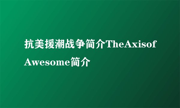 抗美援潮战争简介TheAxisofAwesome简介