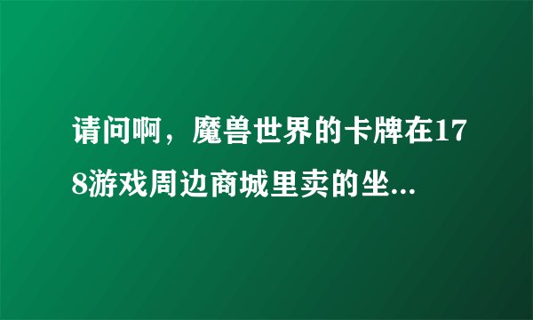 请问啊，魔兽世界的卡牌在178游戏周边商城里卖的坐骑刮刮卡是不是真的能100％兑换到坐骑