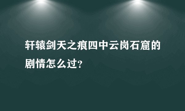 轩辕剑天之痕四中云岗石窟的剧情怎么过？