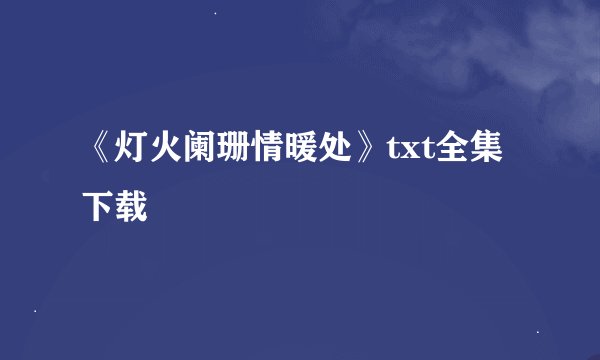 《灯火阑珊情暖处》txt全集下载