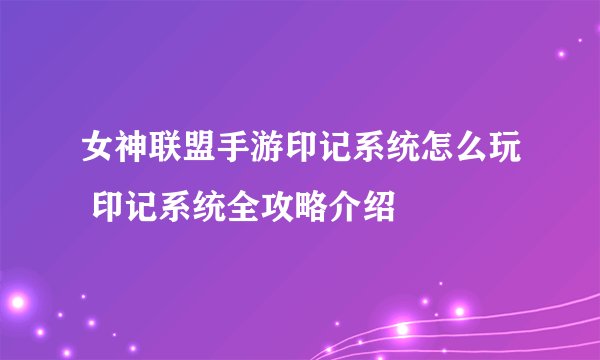 女神联盟手游印记系统怎么玩 印记系统全攻略介绍