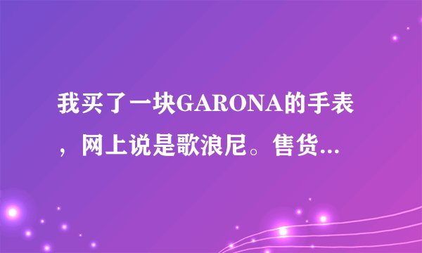 我买了一块GARONA的手表，网上说是歌浪尼。售货员说是意大利的，可是生产商怎么是深圳的呢？