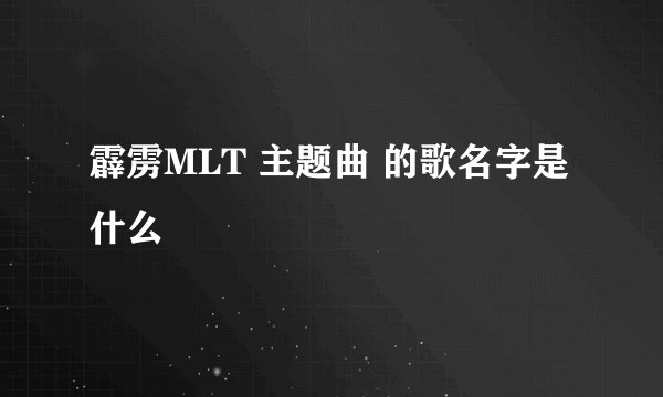 霹雳MLT 主题曲 的歌名字是什么