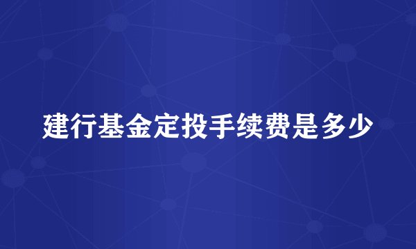 建行基金定投手续费是多少