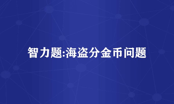 智力题:海盗分金币问题