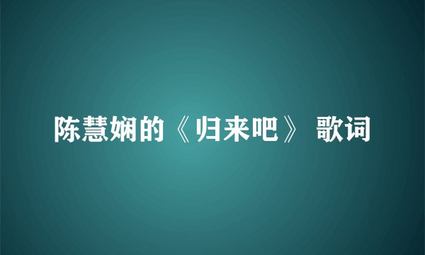 陈慧娴的《归来吧》 歌词