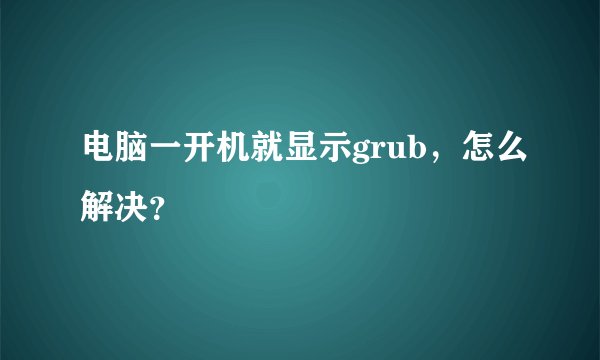 电脑一开机就显示grub，怎么解决？