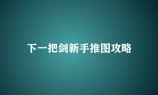 下一把剑新手推图攻略