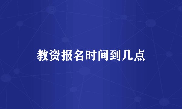 教资报名时间到几点