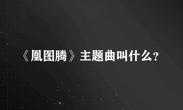 《凰图腾》主题曲叫什么？