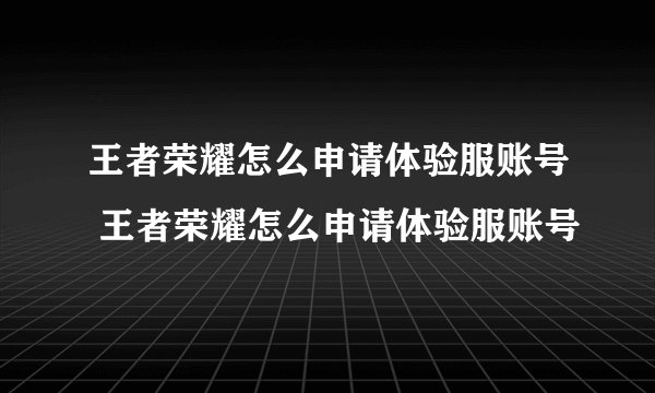 王者荣耀怎么申请体验服账号 王者荣耀怎么申请体验服账号