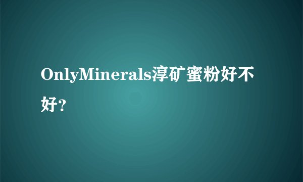 OnlyMinerals淳矿蜜粉好不好？