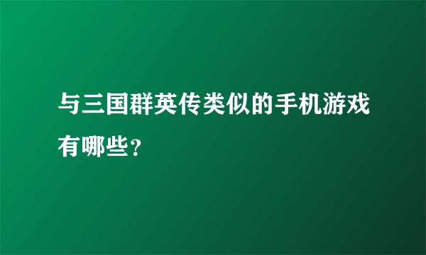 与三国群英传类似的手机游戏有哪些？
