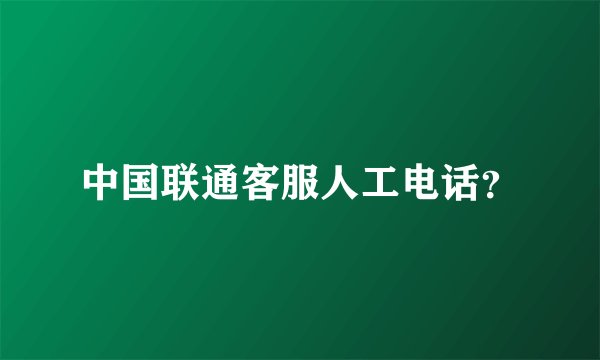 中国联通客服人工电话？