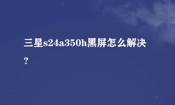 三星s24a350h黑屏怎么解决？