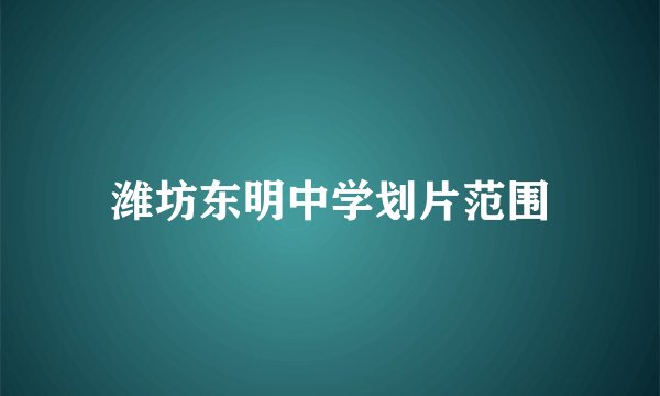 潍坊东明中学划片范围