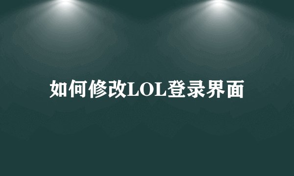 如何修改LOL登录界面