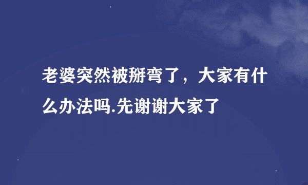 老婆突然被掰弯了，大家有什么办法吗.先谢谢大家了