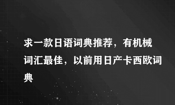 求一款日语词典推荐，有机械词汇最佳，以前用日产卡西欧词典