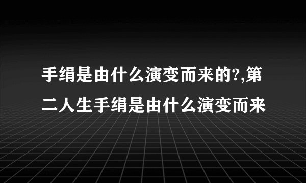 手绢是由什么演变而来的?,第二人生手绢是由什么演变而来