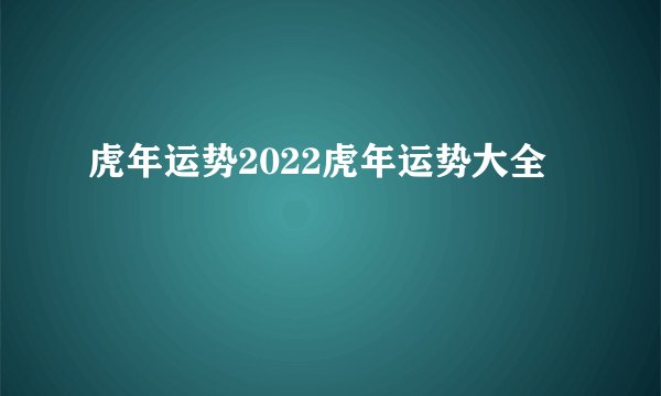 虎年运势2022虎年运势大全