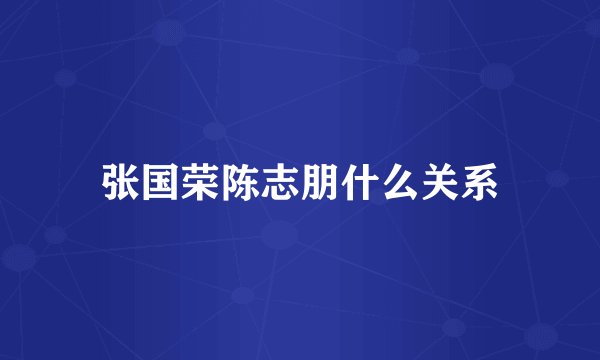 张国荣陈志朋什么关系