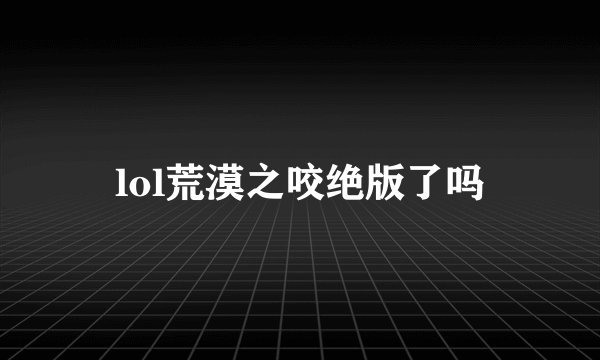 lol荒漠之咬绝版了吗