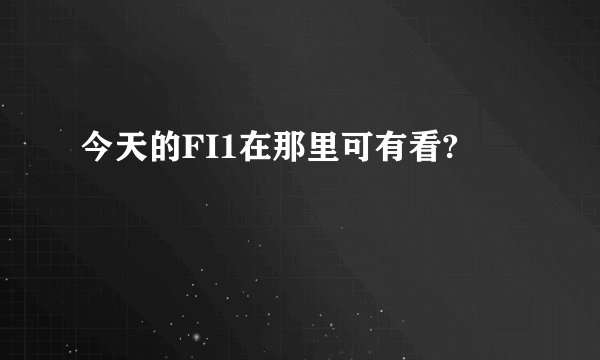 今天的FI1在那里可有看?