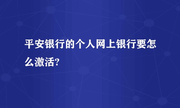 平安银行的个人网上银行要怎么激活?